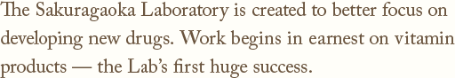 The Sakuragaoka Laboratory is created to better focus on developing new drugs.Work begins in earnest on vitamin products—the Lab's first huge success.
