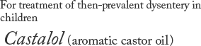 For treatment of then-prevalent dysentery in children Castalol (aromatic castor oil)